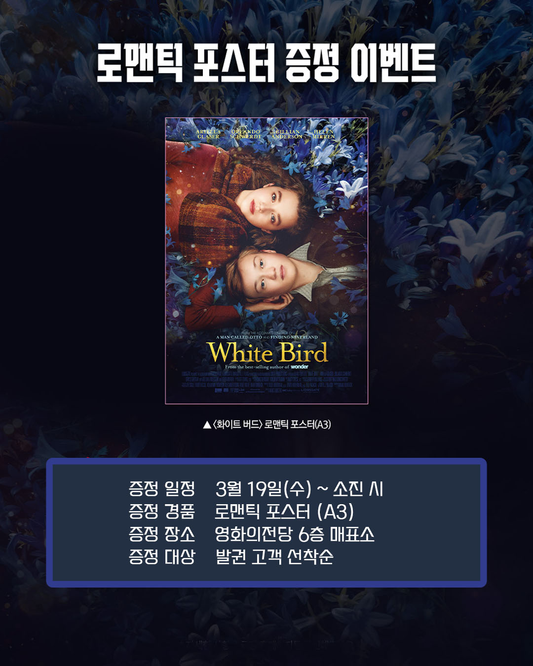 화이트 버드 로맨틱 포스터 증정 이벤트 증정 일정 3월 19일(수)~소진시 증정 경품 로맨틱 포스터 (A3) 증정 장소 영화의전당 6층 매표소 증정 대상 발권 고객 선착순