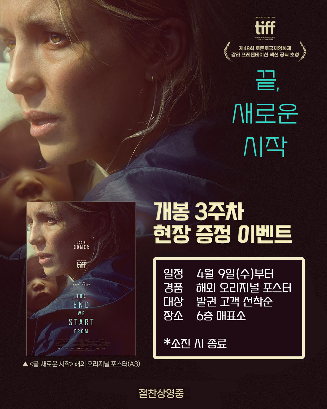 끝, 새로운 시작 개봉 3주차 현장 증정 이벤트 일정 4월 9일(수)부터 경품 해외 오리지널 포스터 대상 발권 고객 선착순 장소 6층 매표소 *소진 시 종료