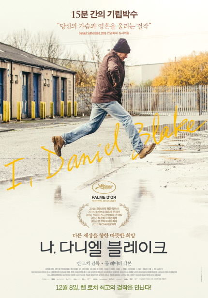 15분 간의 기립박수 당신의 가슴과 영혼을 울리는 걸작 -Donald Sutherbed. 2016 칸 영화제 심사의원 I,Daniel Blake PALME D'OR 다른 세상을 향한 따뜻한 희망 나,다니엘 블레이크 켄 로치 감독 · 폴 래버티 각본 12월 8일, 켄 로치 최고의 걸작을 만난다!