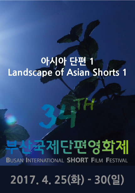 아시아 단편 1 Landscape of Asian Shorts 1 34TH 부산국제단편영화제 BUSAN INTERNATSIONAL SHORT FILM FESTIVAL 2017.4.25(화)-30(일)