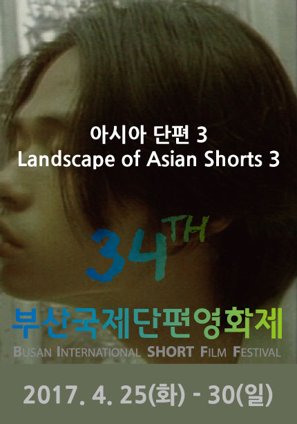 아시아 단편 3 Landscape of Asian Shorts 3 34TH 부산국제단편영화제 BUSAN INTERNATSIONAL SHORT FILM FESTIVAL 2017.4.25(화)-30(일)