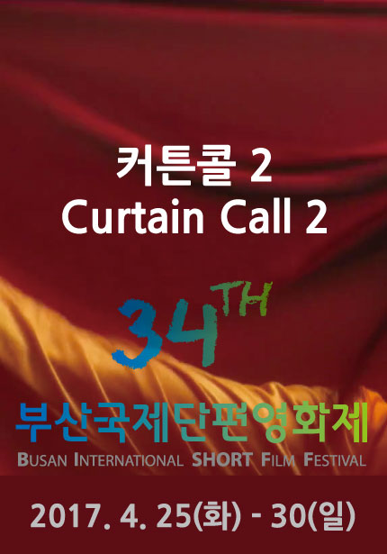 커튼콜2 Curtain Call 2 34TH 부산국제단편영화제 BUSAN INTERNATIONAL SHORT FILM FESTIVAL 2017.4.25(화) - 30(일)