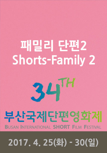 패밀리 단편2 Shorts-Family 2 34TH 부산국제단편영화제 BUSAN INTERNATSIONAL SHORT FILM FESTIVAL 2017.4.25(화)-30(일)
