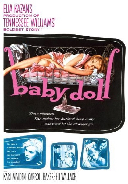 ELIA KAZAN'S PRODUCTION OF TENNESSEE WILLIAMS' BOLDEST STORY! [baby doll] She's ninetten She makes her husband keep away - she won't let the stranger go. KARL MALDEN, CARROLL BAKER, ELI WALLACH