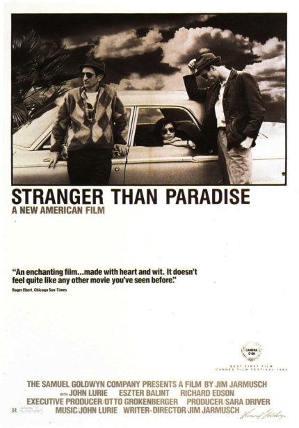 STRANGER THAN PARADISE A NEW AMERICAN FILM/A NEW AMERICAN FILM/An enchanting film... made with heart and wit. it doesn't feel quite like any other movie you've seen before./THE SAMUEL GOLDWTN COMPANY PRESENTS A FILM BY JIM JARMUSCH, JOHN LURIE, ESZTER BLINT, RICHARD EDSON, EXECUTIVE PRODUCER OTTO, GROKENBERGER, PRODUCER SARA DRIVER, MUSIC JOHN LURIE, WRITER DIRECTOR, JIM JARMUSCH