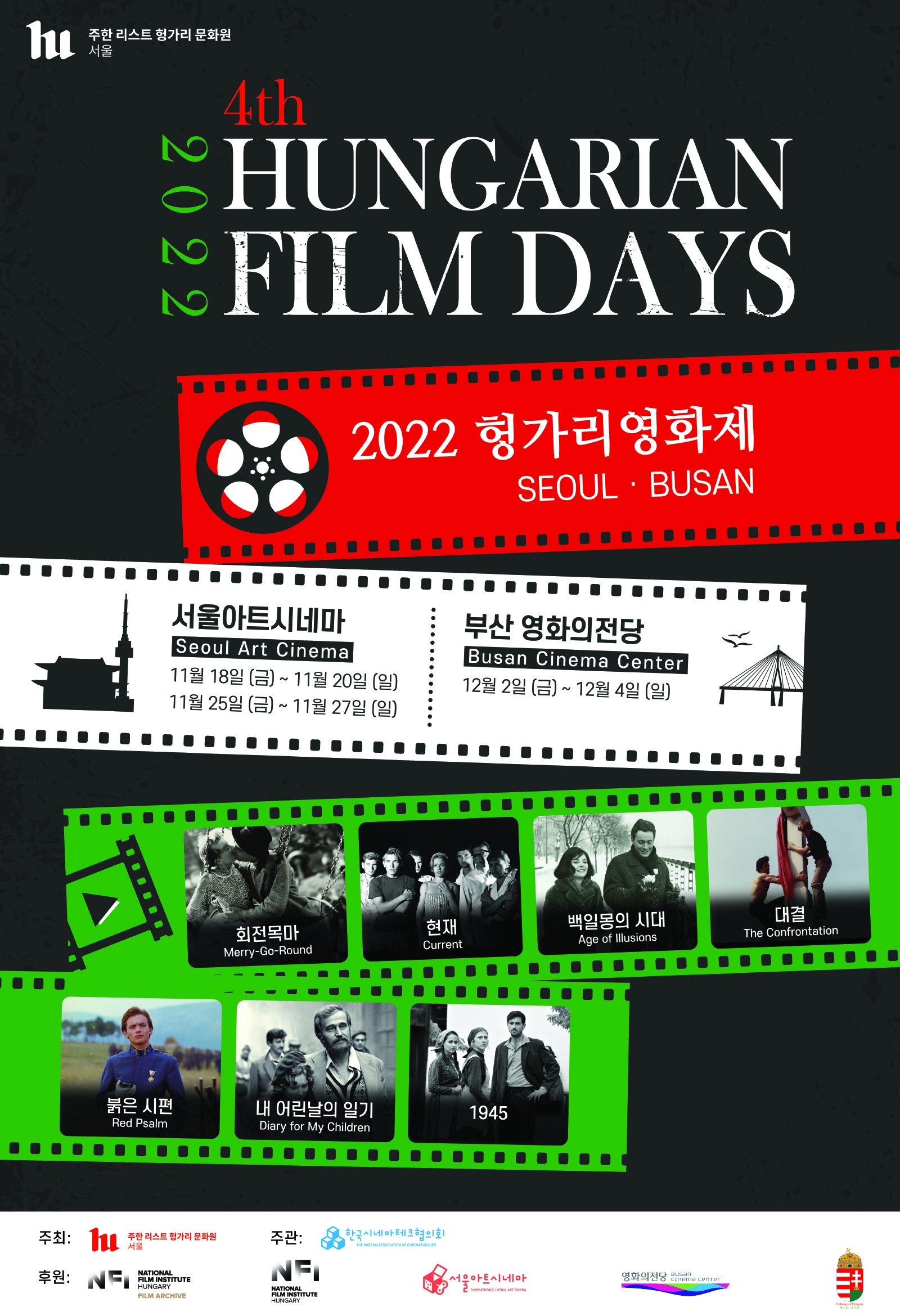 주한 서울 리스트 헝가리 문화원, 4th 2022 HUNGARIAN FILM DAYS, 2022 헝가리영화제 SEOUL, BUSAN, 서울아트시네마 Seoul Art Cinema 11월 18일(금)~11월20일(일), 11월 25일(금)~11월27일(일), 부산 영화의전당 Busan Cinema Center, 12월 2일(금)~12월 4일(일), 회전목마 Merry-Go-Round, 현재 Current, 백일몽의 시대 Age of lllusions, 대결 The Confrontation, 붉은 시편 Red Psalm, 내 어린날의 일기 Diary for My Children, 1945, 주최: 주한 서울 리스트 헝가리 문화원, 주관: 한국시네마테크협의회, 후원, NATIONAL FILM INSTITUTE HUNGARY FILM ARCHIVE, 서울아트시네마, 영화의전당