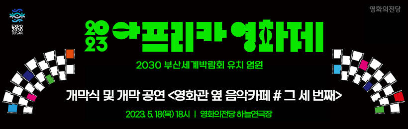 2023 아프리카영화제: 2030 부산세계박람회 유치 염원, 개막식 및 개막 공연 <영화관 옆 음악카페 #그 세 번째> 2023.5.18(목) 18시, 영화의전당 하늘연극장