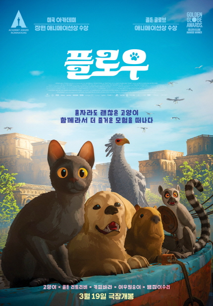 미국 아카데미 장편 애니메이션상 수상, 골든 글로브 애니메이션상 수상 <플로우> 혼자라도 괜찮은 고양이 함께라서 더 즐거운 모험을 떠나다 고양이 * 골든 리트리버 * 카피바라 * 여우원숭이 * 뱀잡이수리 3월 19일 극장개봉