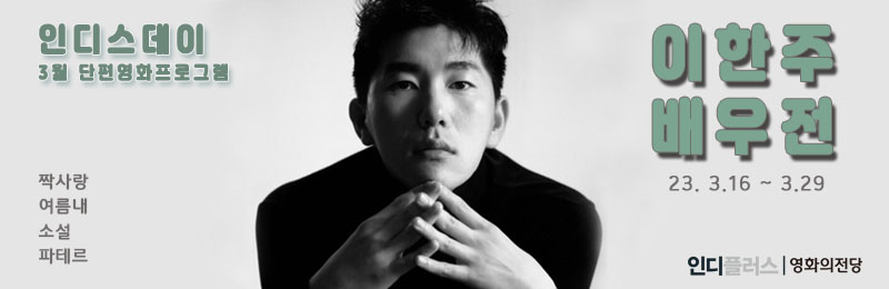인디스데이 3월 단편영화프로그램 이한주 배우전 23.3.16~3.29 짝사랑 여름내 소설 파테르